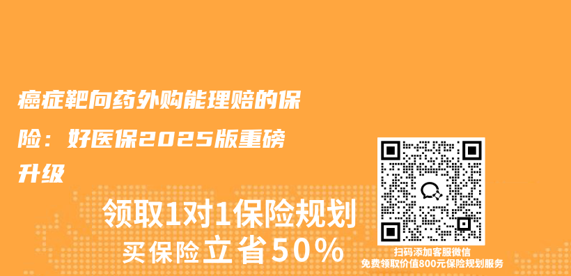 癌症靶向药外购能理赔的保险:好医保2025版重磅升级插图 癌症靶向药外购能理赔的保险:好医保2025版重磅升级插图