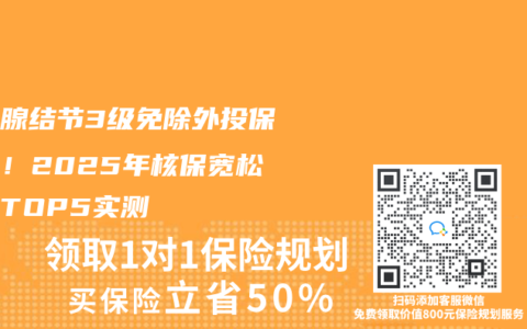 甲状腺结节3级免除外投保指南！2025年核保宽松险种TOP5实测
