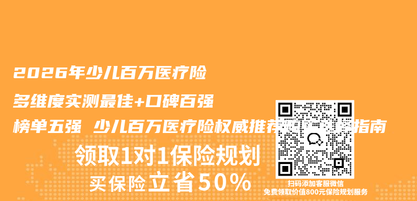 2026年少儿百万医疗险多维度实测最佳+口碑百强榜单五强 少儿百万医疗险权威推荐购买选择指南插图