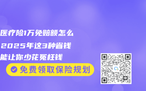 儿童医疗险1万免赔额怎么办？2025年这3种省钱组合能让你少花冤枉钱