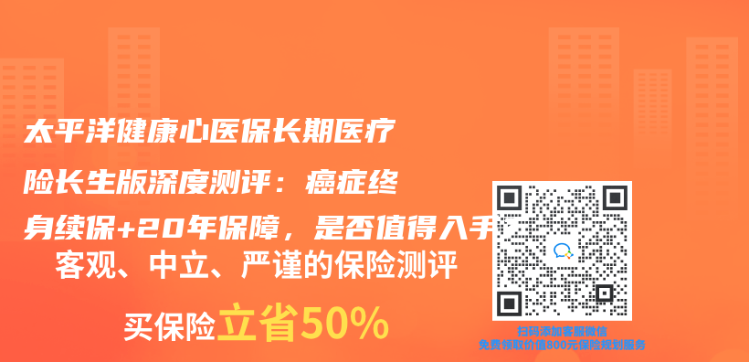 太平洋健康心医保长期医疗险长生版深度测评：癌症终身续保+20年保障，是否值得入手？插图
