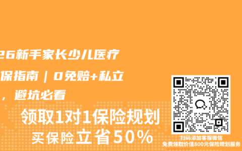 2026新手家长少儿医疗险投保指南｜0免赔+私立报销，避坑必看