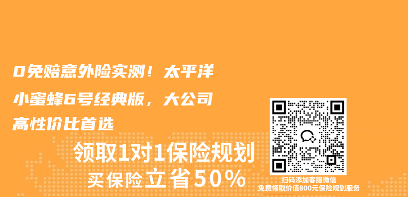 0免赔意外险实测！太平洋小蜜蜂6号经典版，大公司高性价比首选插图