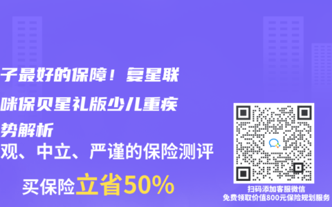 给孩子最好的保障！复星联合妈咪保贝星礼版少儿重疾险优势解析