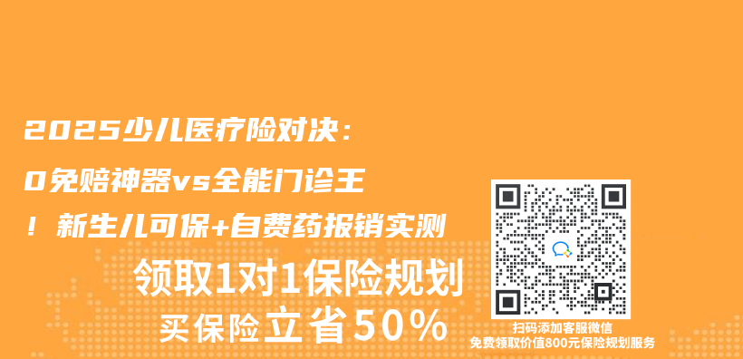 2025少儿医疗险对决：0免赔神器vs全能门诊王！新生儿可保+自费药报销实测插图