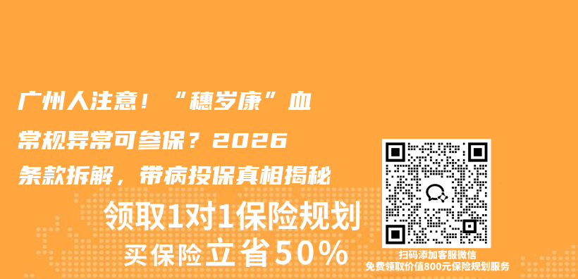 广州人注意！“穗岁康”血常规异常可参保？2026条款拆解，带病投保真相揭秘插图