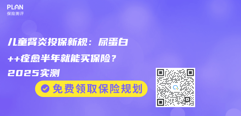 儿童肾炎投保新规：尿蛋白++痊愈半年就能买保险？2025实测插图