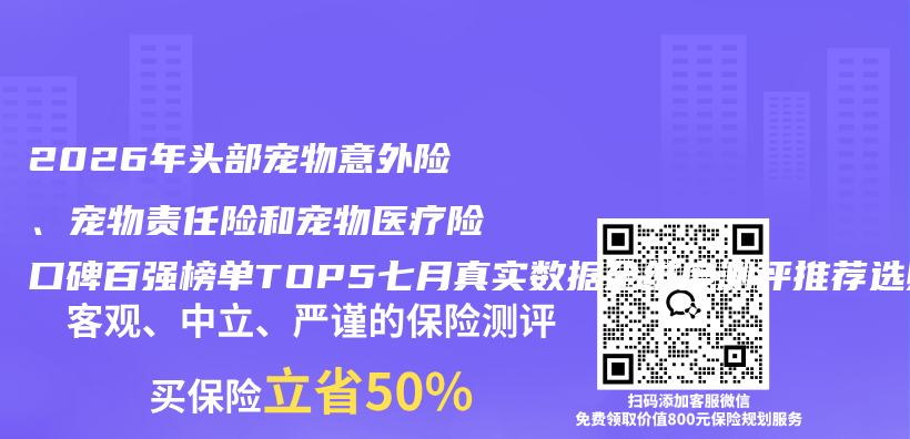 2026年头部宠物意外险、宠物责任险和宠物医疗险口碑百强榜单TOP5七月真实数据全维度测评推荐选购指南插图 2026年头部宠物意外险、宠物责任险和宠物医疗险口碑百强榜单TOP5七月真实数据全维度测评推荐选购指南插图