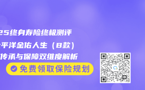 2025终身寿险终极测评：太平洋金佑人生（B款）资产传承与保障双维度解析