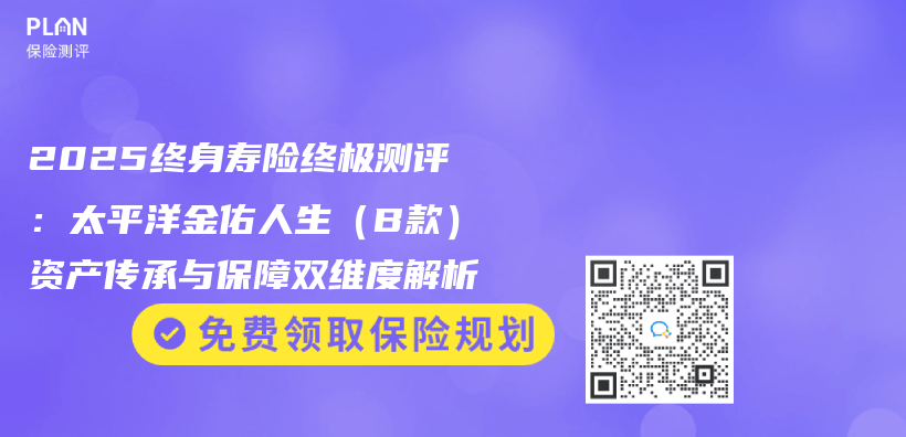 2025终身寿险终极测评：太平洋金佑人生（B款）资产传承与保障双维度解析插图