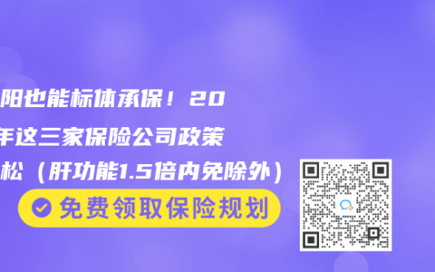 小三阳也能标体承保！2025年这三家保险公司政策最宽松（肝功能1.5倍内免除外）