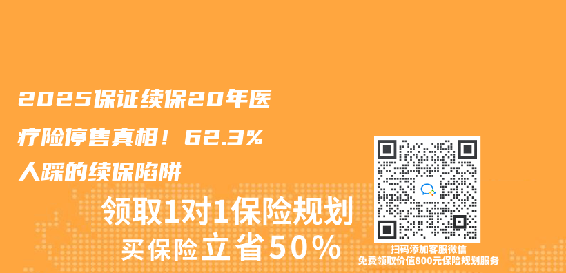 2025保证续保20年医疗险停售真相！62.3%人踩的续保陷阱插图