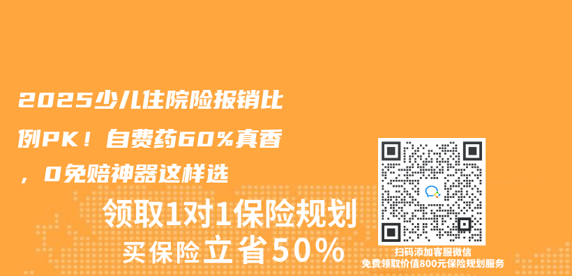 2025少儿住院险报销比例PK！自费药60%真香，0免赔神器这样选插图