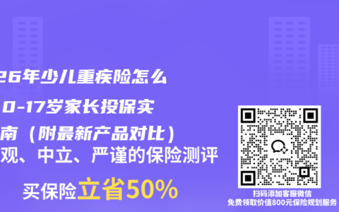 2026年少儿重疾险怎么买？0-17岁家长投保实操指南（附最新产品对比）