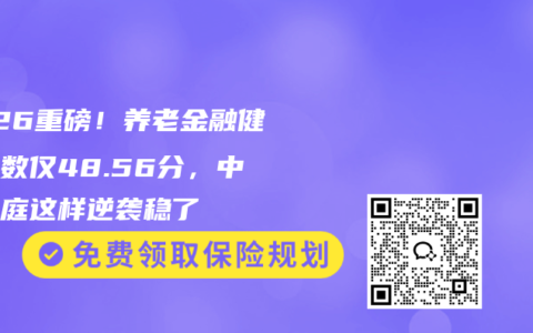 2026重磅！养老金融健康指数仅48.56分，中产家庭这样逆袭稳了