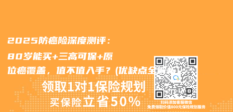2025防癌险深度测评：80岁能买+三高可保+原位癌覆盖，值不值入手？(优缺点全解析)插图