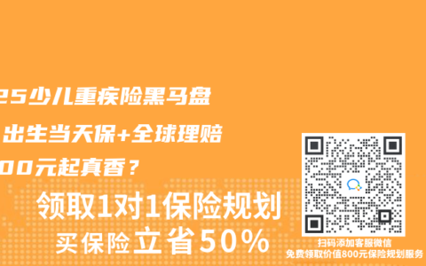 2025少儿重疾险黑马盘点！出生当天保+全球理赔，400元起真香？