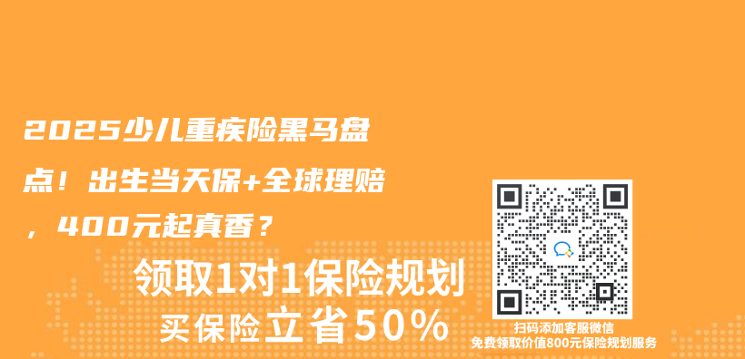 2025少儿重疾险黑马盘点！出生当天保+全球理赔，400元起真香？插图