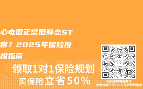 动态心电图正常但静态ST段异常？2025年保险投保终极指南