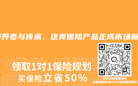 兼顾养老与传承，这类保险产品正成市场新宠