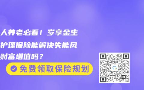 中年人养老必看！岁享金生终身护理保险能解决失能风险与财富增值吗？