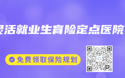 灵活就业生育险定点医院