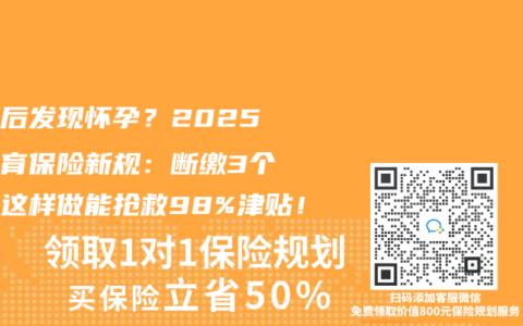 离职后发现怀孕？2025年生育保险新规：断缴3个月内这样做能抢救98%津贴！