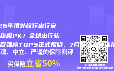 2026年境外旅行出行安全险终极PK！全球出行旅游险百强榜TOP5正式揭晓，7月最全海外推荐投保攻略权威指南来了