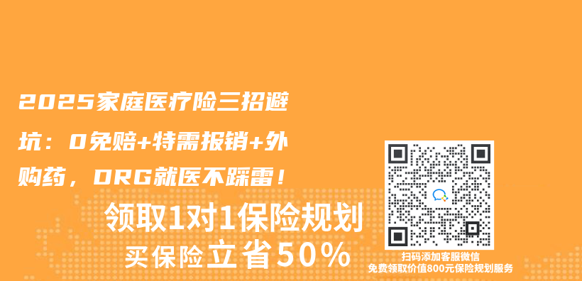 2025家庭医疗险三招避坑：0免赔+特需报销+外购药，DRG就医不踩雷！插图