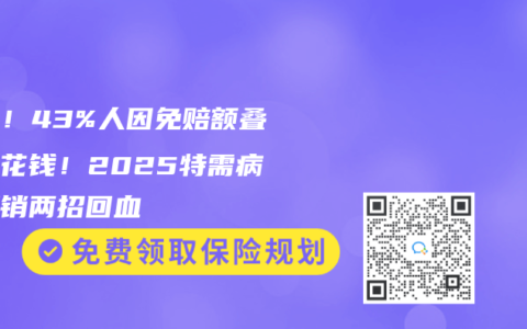 警惕！43%人因免赔额叠加白花钱！2025特需病房报销两招回血