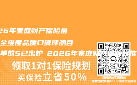 2026年家庭财产保险最权威全维度品质口碑评测百强榜单前5已出炉 2026年家庭财产保险权推荐购买指南