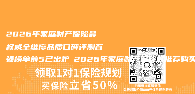 2026年家庭财产保险最权威全维度品质口碑评测百强榜单前5已出炉 2026年家庭财产保险权推荐购买指南插图
