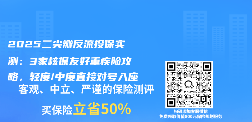 2025二尖瓣反流投保实测:3家核保友好重疾险攻略,轻度/中度直接对号入座插图 2025二尖瓣反流投保实测:3家核保友好重疾险攻略,轻度/中度直接对号入座插图