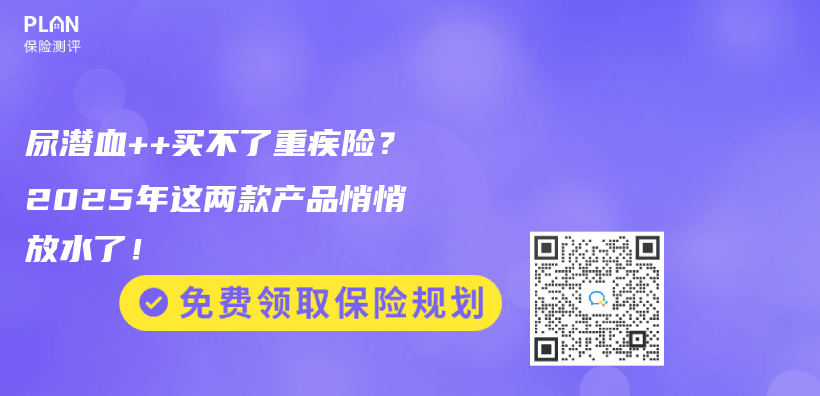 尿潜血++买不了重疾险？2025年这两款产品悄悄放水了！插图