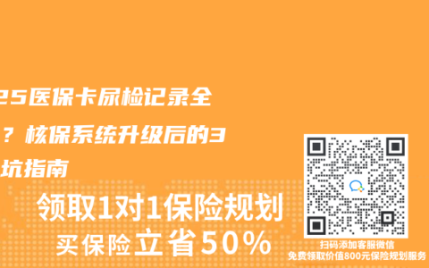 2025医保卡尿检记录全透明？核保系统升级后的3大避坑指南