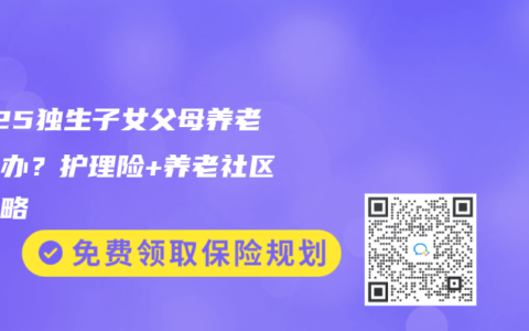 2025独生子女父母养老怎么办？护理险+养老社区全攻略