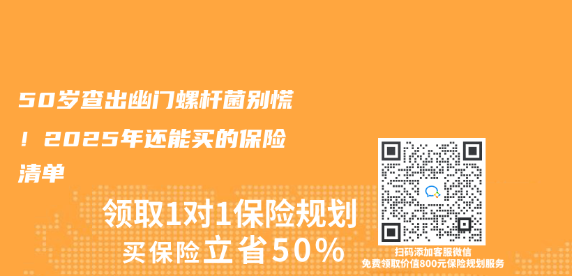 50岁查出幽门螺杆菌别慌！2025年还能买的保险清单插图