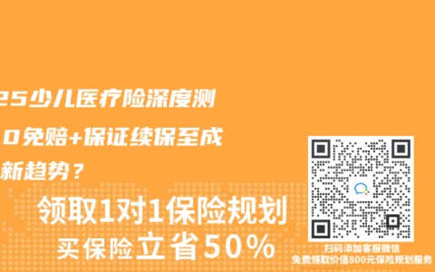 2025少儿医疗险深度测评：0免赔+保证续保至成年成新趋势？