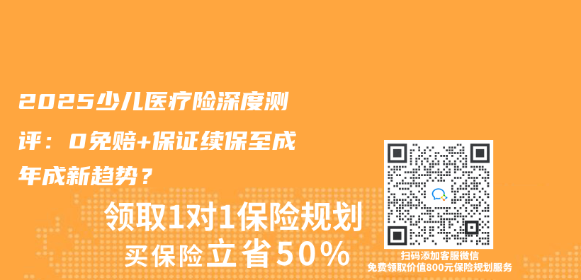 2025少儿医疗险深度测评：0免赔+保证续保至成年成新趋势？插图