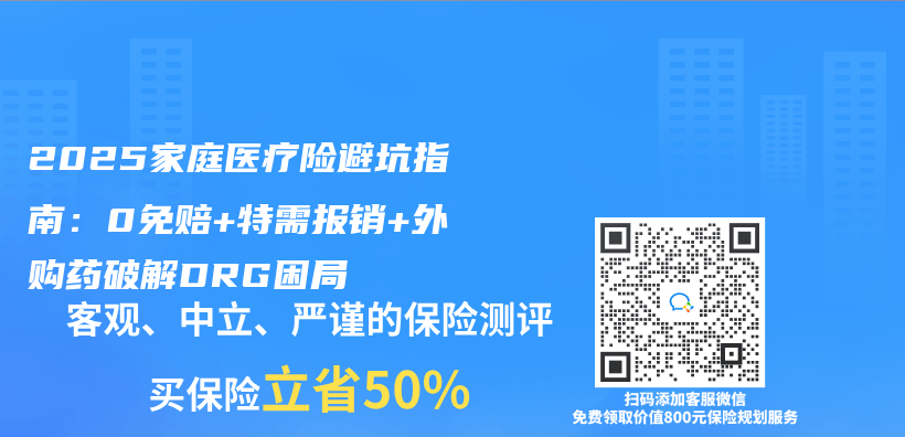 2025家庭医疗险避坑指南：0免赔+特需报销+外购药破解DRG困局插图