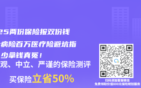 2025两份保险报双份钱？大病险百万医疗险避坑指南，少拿钱真冤！