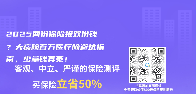 2025两份保险报双份钱？大病险百万医疗险避坑指南，少拿钱真冤！插图