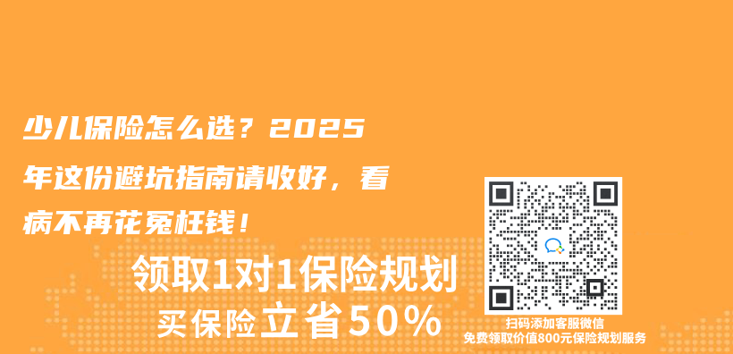 少儿保险怎么选？2025年这份避坑指南请收好，看病不再花冤枉钱！插图