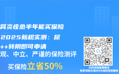 儿童肾炎痊愈半年能买保险吗？2025新规实测：尿蛋白++转阴即可申请