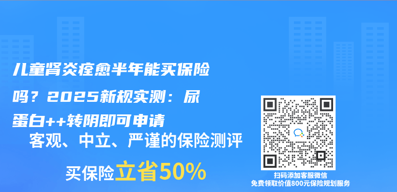 儿童肾炎痊愈半年能买保险吗？2025新规实测：尿蛋白++转阴即可申请插图