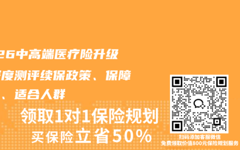 2026中高端医疗险升级，深度测评续保政策、保障亮点、适合人群