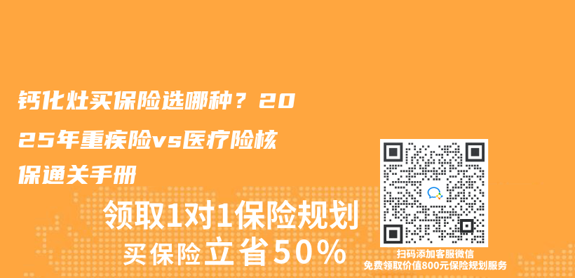 钙化灶买保险选哪种？2025年重疾险vs医疗险核保通关手册插图