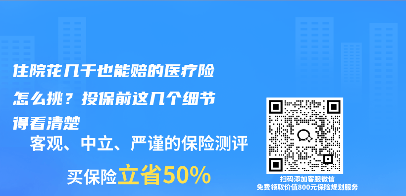 住院花几千也能赔的医疗险怎么挑?投保前这几个细节得看清楚插图 住院花几千也能赔的医疗险怎么挑?投保前这几个细节得看清楚插图