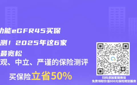 ‌肾功能eGFR45买保险实测！2025年这6家核保最宽松‌