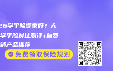 2026学平险哪家好？大公司学平险对比测评+自费药报销产品推荐